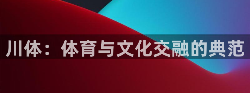 川体：体育与文化交融的典范